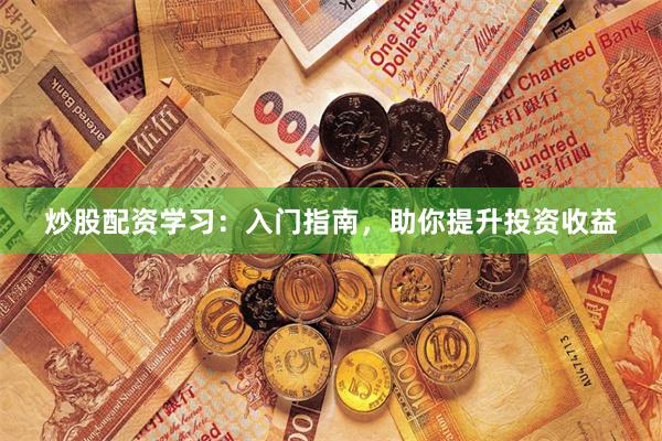 炒股配资学习：入门指南，助你提升投资收益