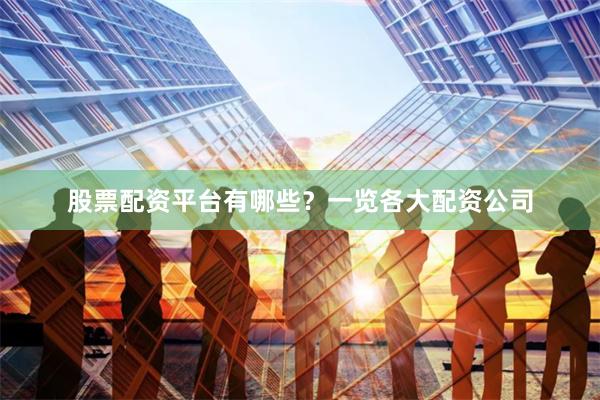 股票配资平台有哪些？一览各大配资公司