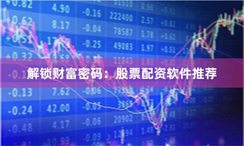 解锁财富密码：股票配资软件推荐