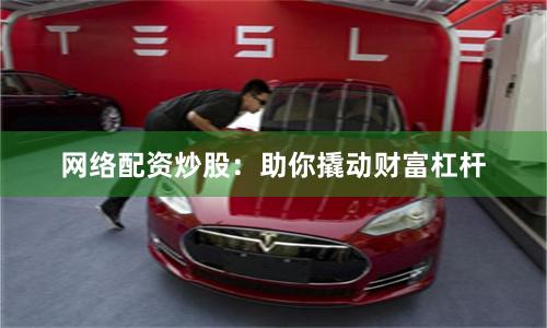 网络配资炒股：助你撬动财富杠杆