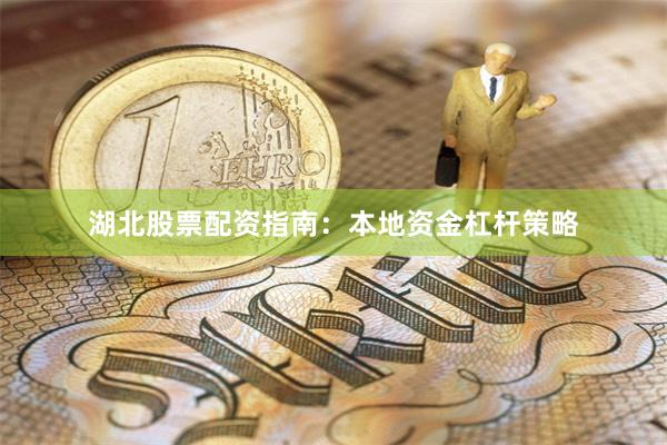 湖北股票配资指南：本地资金杠杆策略