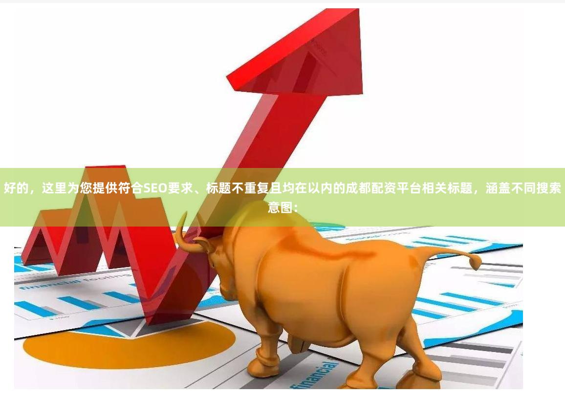 好的，这里为您提供符合SEO要求、标题不重复且均在以内的成都配资平台相关标题，涵盖不同搜索意图：